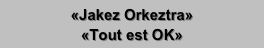 «Jakez Orkeztra»
«Tout est OK»